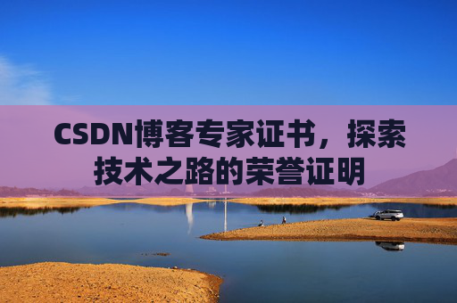 CSDN博客专家证书,探索技术之路的荣誉证明 CSDN博客专家证书,探索技术之路的荣誉证明